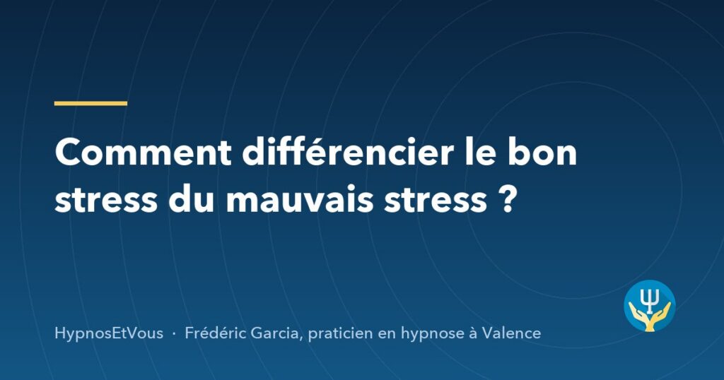 Comment différencier le bon stress du mauvais stress ? — blog de Frédéric Garcia, hypnose à Valence