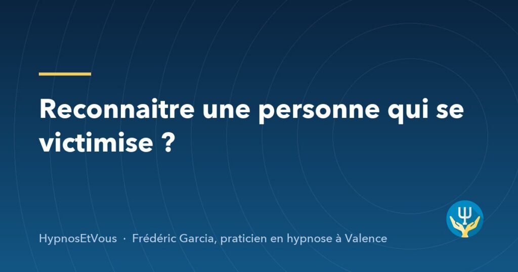 Reconnaitre une personne qui se victimise ? — blog de Frédéric Garcia, hypnose à Valence