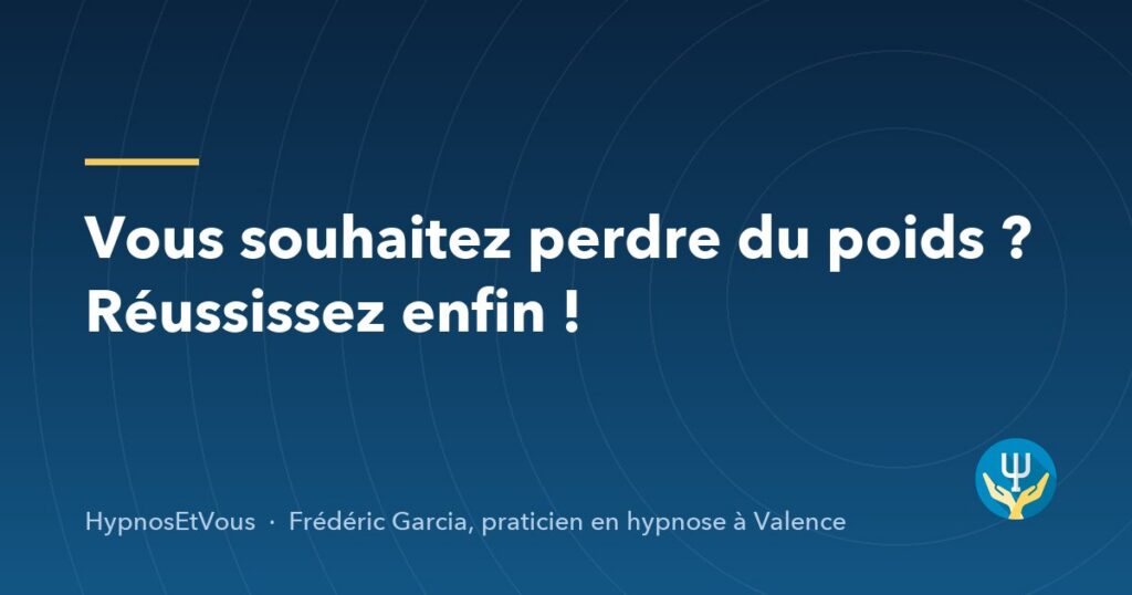 Vous souhaitez perdre du poids ? Réussissez enfin ! — blog de Frédéric Garcia, hypnose à Valence